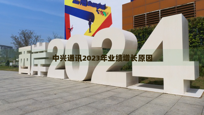 中兴通讯2023年业绩增长原因