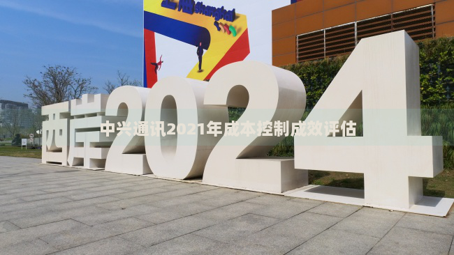 中兴通讯2021年成本控制成效评估